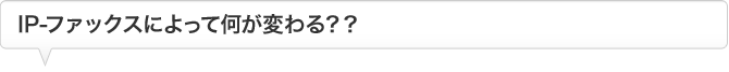 IP-ファックスによって何が変わる？？
