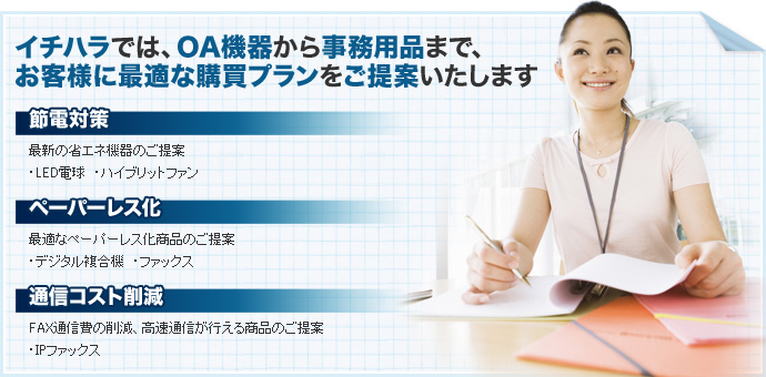 イチハラでは、OA機器から事務用品まで、お客様に最適な購買プランをご提案いたします